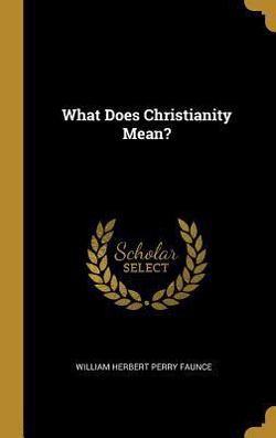 What Does Christianity Mean?|William Herbert Perry Faunce