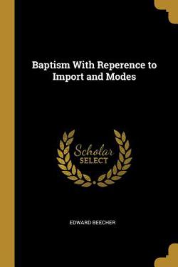 Baptism With Reperence to Import and Modes|Edward Beecher