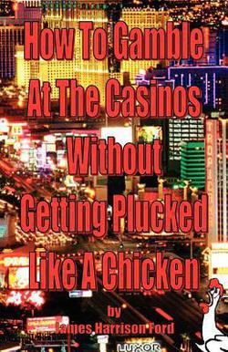 How to Gamble at the Casinos without Getting Plucked Like a Chicken|James Harrison Ford