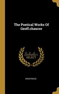 The Poetical Works Of Geoff.chaucer|Anonymous