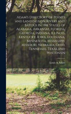 Adam's Directory of Points and Landings on Rivers and Bayous in the States of Alabama, Arkansas, Florida, Georgia, Indiana, Illinois, Kentucky, Iowa,|Louis A. Adam