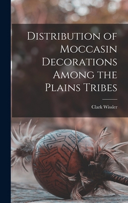 Distribution of Moccasin Decorations Among the Plains Tribes|Clark 1870-1947 Wissler