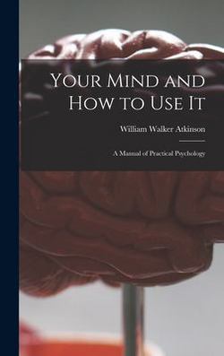 Your Mind and How to Use It|William Walker 1862-1932 Atkinson