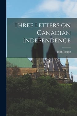 Three Letters on Canadian Independence [microform]|John 1811-1878 Young