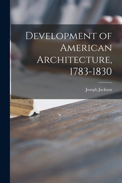 Development of American Architecture, 1783-1830|Joseph 1867-1946 Jackson