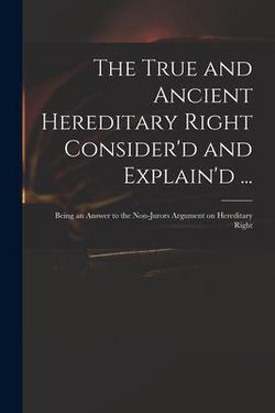 The True and Ancient Hereditary Right Consider'd and Explain'd ...|Anonymous