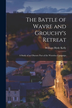 The Battle of Wavre and Grouchy's Retreat|William Hyde Kelly
