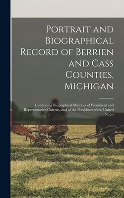 Portrait and Biographical Record of Berrien and Cass Counties, Michigan|Anonymous