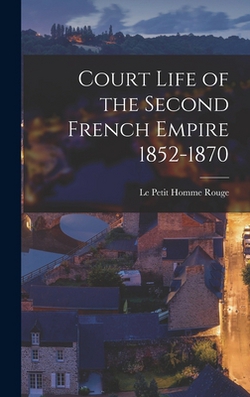 Court Life of the Second French Empire 1852-1870|Le Petit Homme Rouge