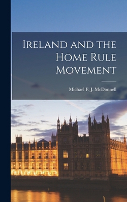 Ireland and the Home Rule Movement|Michael F. J. McDonnell