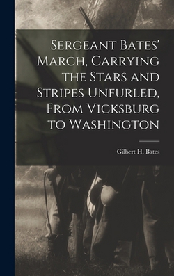 Sergeant Bates' March, Carrying the Stars and Stripes Unfurled, From Vicksburg to Washington|Bates Gilbert H
