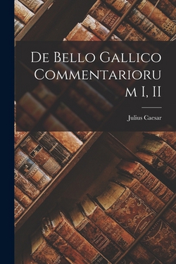 De Bello Gallico Commentariorum I, II|Julius Caesar