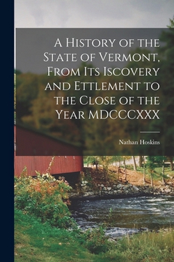 A History of the State of Vermont, From its Iscovery and Ettlement to the Close of the Year MDCCCXXX|Nathan Hoskins