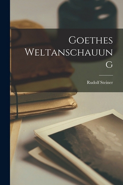 Goethes Weltanschauung|Rudolf Steiner