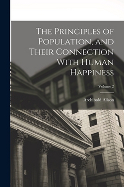 The Principles of Population, and Their Connection With Human Happiness|Archibald Alison