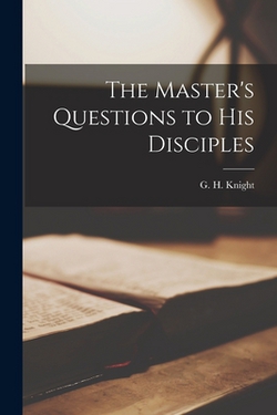 The Master's Questions to his Disciples|G. H. 1835-1917 Knight