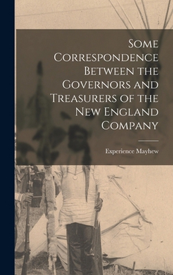 Some Correspondence Between the Governors and Treasurers of the New England Company|Experience Mayhew