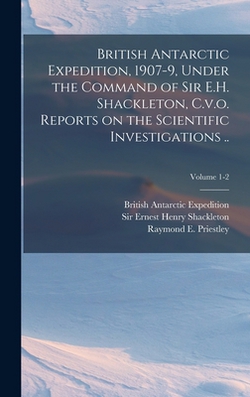 British Antarctic Expedition, 1907-9, Under the Command of Sir E.H. Shackleton, C.v.o. Reports on the Scientific Investigations ..|British Antarctic Expedition (1907-19