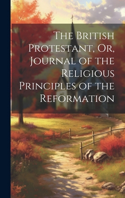 The British Protestant, Or, Journal of the Religious Principles of the Reformation|Anonymous