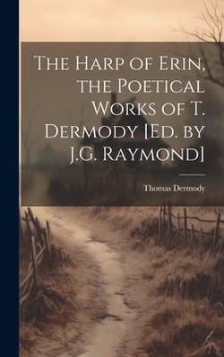 The Harp of Erin, the Poetical Works of T. Dermody [Ed. by J.G. Raymond]|Thomas Dermody