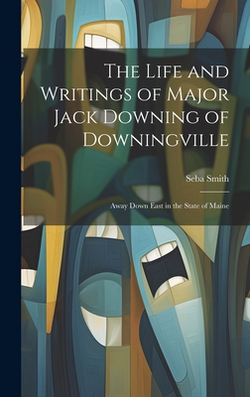 The Life and Writings of Major Jack Downing of Downingville|Seba 1792-1868 Smith