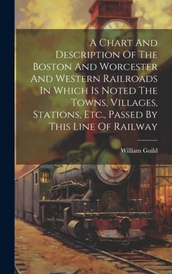 A Chart And Description Of The Boston And Worcester And Western Railroads In Which Is Noted The Towns, Villages, Stations, Etc., Passed By This Line O|William Guild