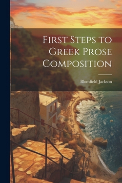 First Steps to Greek Prose Composition|Blomfield Jackson