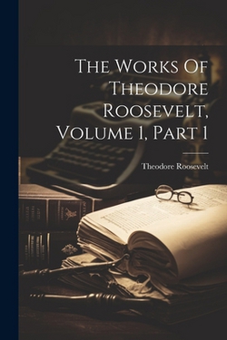 The Works Of Theodore Roosevelt, Volume 1, Part 1|Theodore Roosevelt