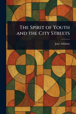 The Spirit of Youth and the City Streets|Jane Addams