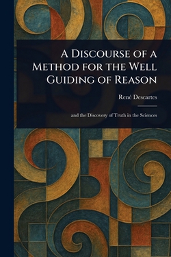 A Discourse of a Method for the Well Guiding of Reason|René Descartes