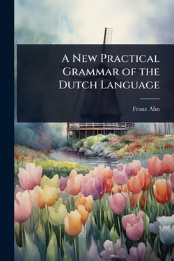 A New Practical Grammar of the Dutch Language|Franz Ahn