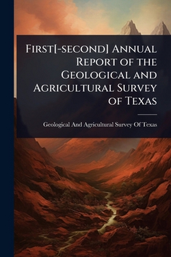 First[-second] Annual Report of the Geological and Agricultural Survey of Texas|Geological and Agricultural Survey of