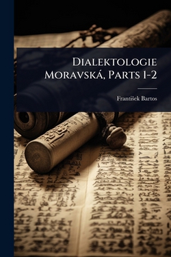Dialektologie Moravskà, Parts 1-2|Frantiå¡ek Bartos