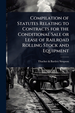 Compilation of Statutes Relating to Contracts for the Conditional Sale or Lease of Railroad Rolling Stock and Equipment|Thacher &. Bartlett Simpson