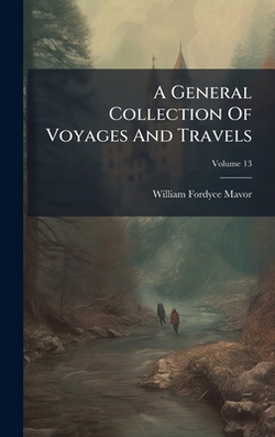 A General Collection Of Voyages And Travels|William Fordyce Mavor