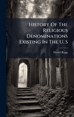 History Of The Religious Denominations Existing In The U. S|Daniel Rupp