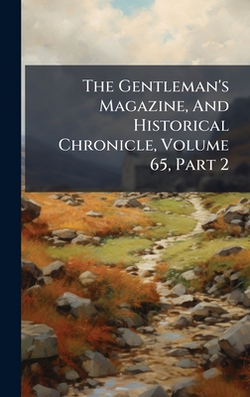 The Gentleman's Magazine, And Historical Chronicle, Volume 65, Part 2|Anonymous