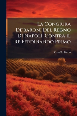 La Congiura De'baroni Del Regno Di Napoli, Contra Il Re Ferdinando Primo|Camillo Portio