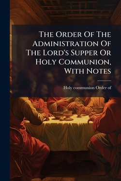 The Order Of The Administration Of The Lord's Supper Or Holy Communion, With Notes|Holy Communion Order of