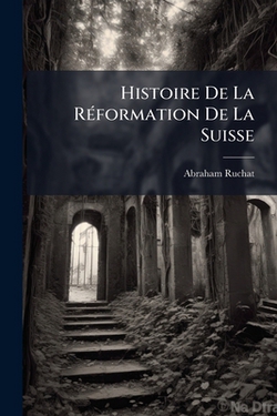 Histoire De La RÃ(c)formation De La Suisse|Abraham Ruchat