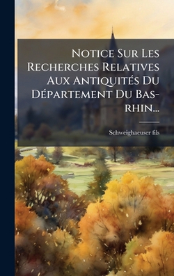 Notice Sur Les Recherches Relatives Aux AntiquitÃ(c)s Du DÃ(c)partement Du Bas-rhin...|Schweighaeuser Fils