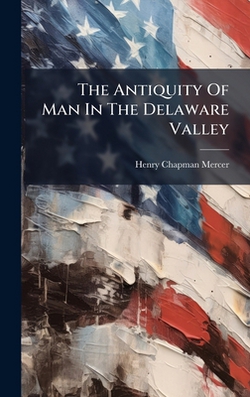 The Antiquity Of Man In The Delaware Valley|Henry Chapman Mercer