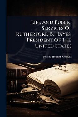 Life And Public Services Of Rutherford B. Hayes, President Of The United States|Russell Herman Conwell