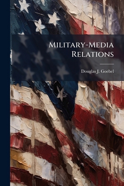 Military-Media Relations|Douglas J. Goebel