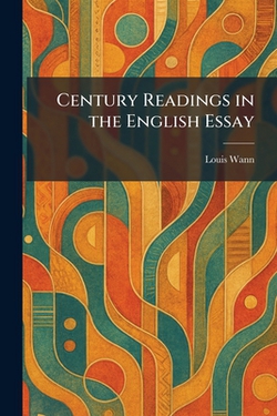 Century Readings in the English Essay|Louis Wann