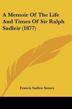 A Memoir Of The Life And Times Of Sir Ralph Sadleir (1877)|Francis Sadleir Stoney