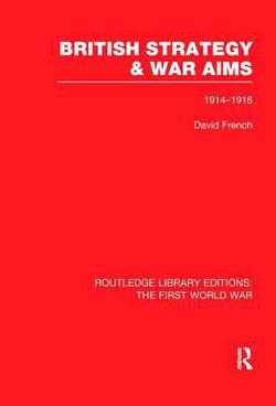 British Strategy and War Aims 1914-1916 (RLE First World War)|David French