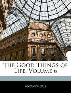 The Good Things of Life, Volume 6|Anonymous