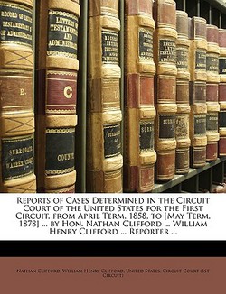 Reports of Cases Determined in the Circuit Court of the United States for the First Circuit, from April Term, 1858, to [May Term, 1878] ... by Hon. Na|United States Circuit Court (1st Circui