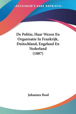De Politie, Haar Wezen En Organisatie In Frankrijk, Duitschland, Engeland En Nederland (1887)|Johannes Bool